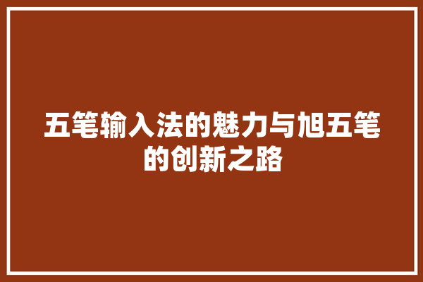 五笔输入法的魅力与旭五笔的创新之路