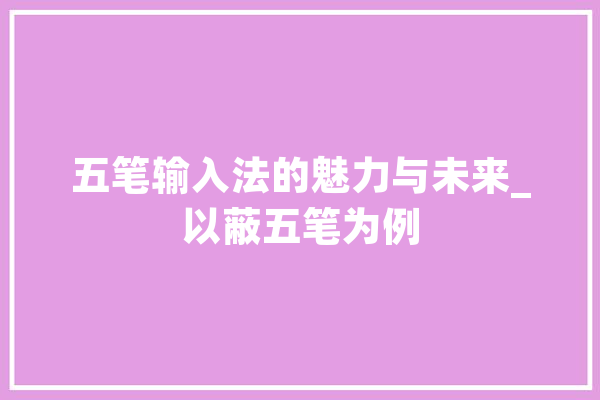 五笔输入法的魅力与未来_以蔽五笔为例 绘影字幕