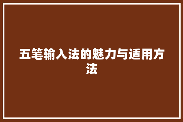五笔输入法的魅力与适用方法