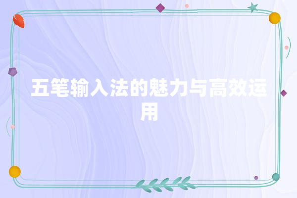 五笔输入法的魅力与高效运用