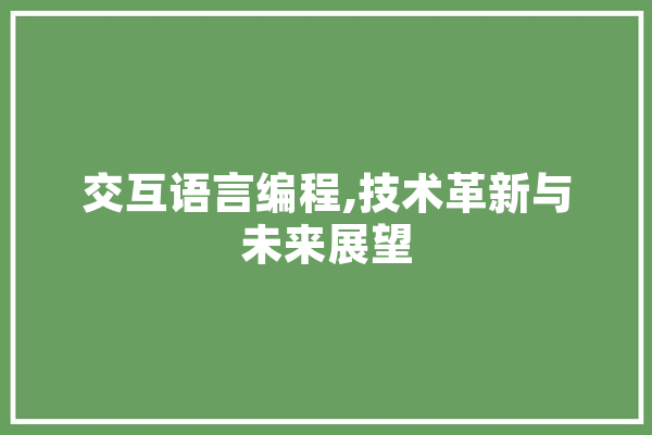 交互语言编程,技术革新与未来展望