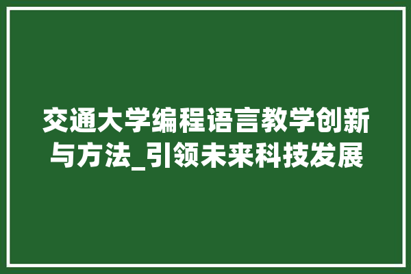 交通大学编程语言教学创新与方法_引领未来科技发展 智能助手