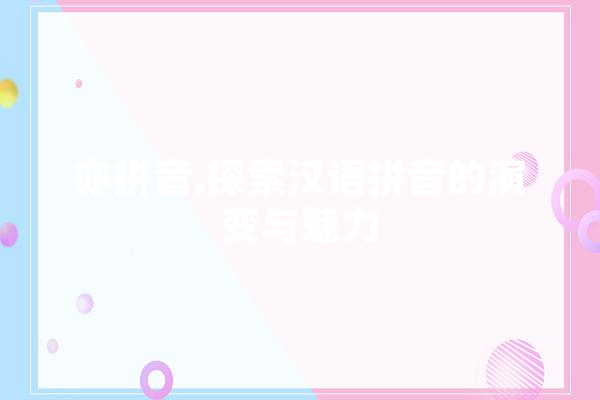 亦拼音,探索汉语拼音的演变与魅力