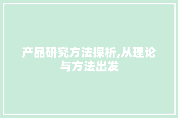 产品研究方法探析,从理论与方法出发