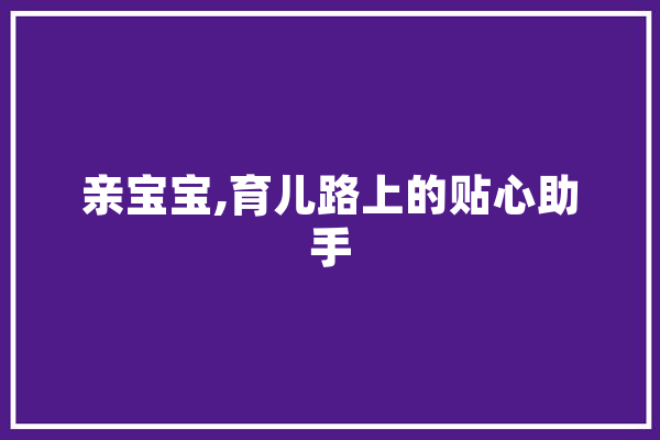 亲宝宝,育儿路上的贴心助手