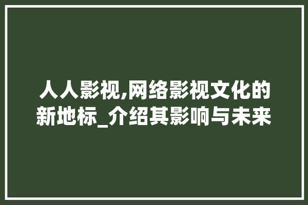 人人影视,网络影视文化的新地标_介绍其影响与未来发展趋势