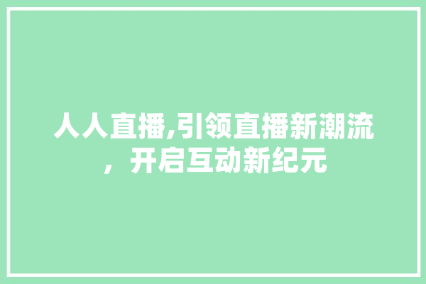 人人直播,引领直播新潮流，开启互动新纪元