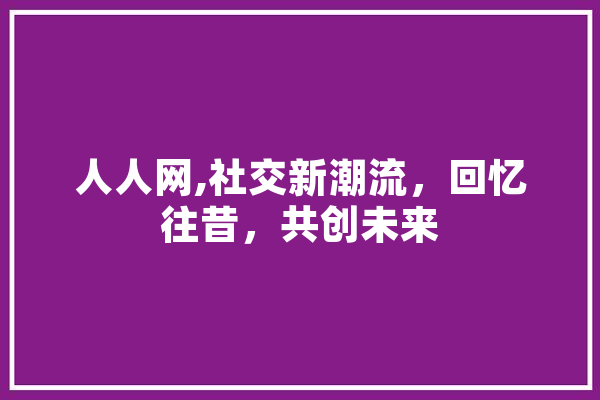 人人网,社交新潮流，回忆往昔，共创未来 绘影字幕