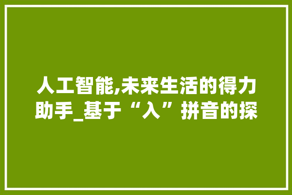 人工智能,未来生活的得力助手_基于“入”拼音的探索之旅