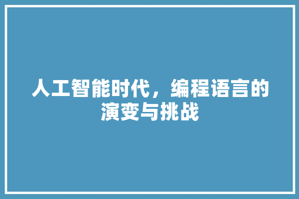 人工智能时代，编程语言的演变与挑战 AI快讯