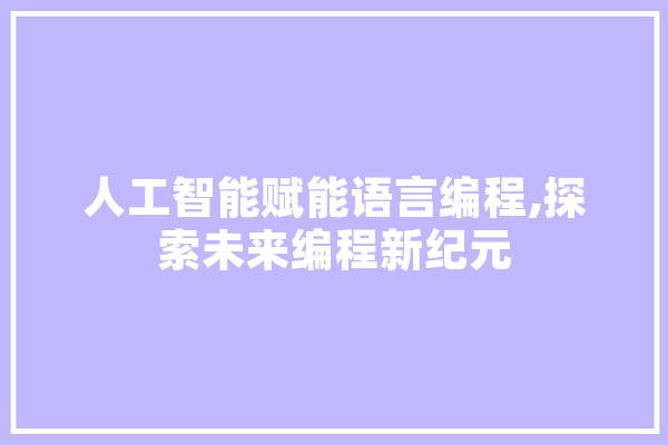 人工智能赋能语言编程,探索未来编程新纪元