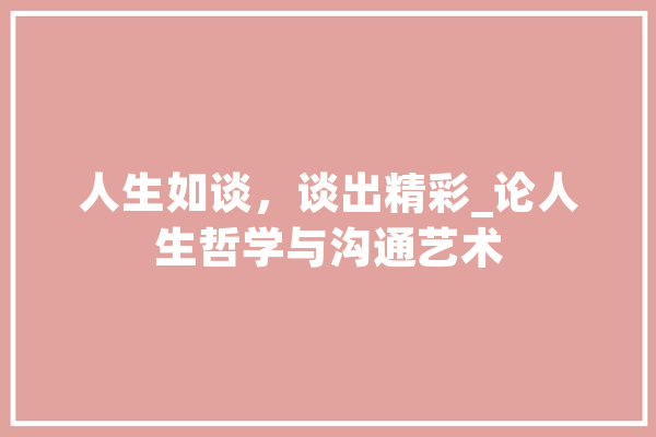 人生如谈，谈出精彩_论人生哲学与沟通艺术