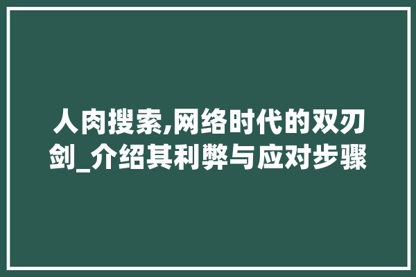 人肉搜索,网络时代的双刃剑_介绍其利弊与应对步骤