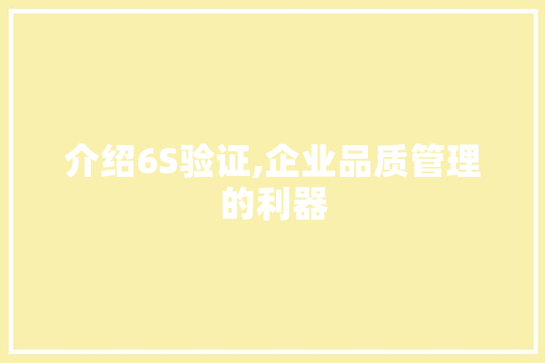 介绍6S验证,企业品质管理的利器