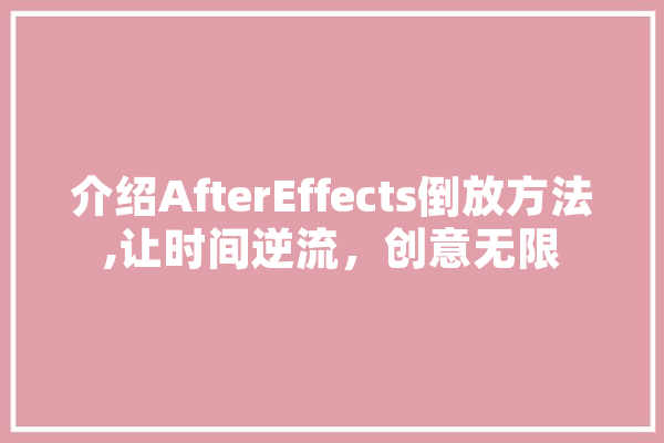 介绍AfterEffects倒放方法,让时间逆流，创意无限 绘影字幕