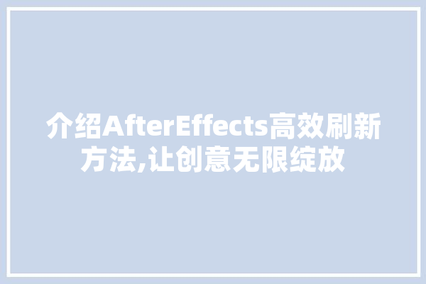 介绍AfterEffects高效刷新方法,让创意无限绽放