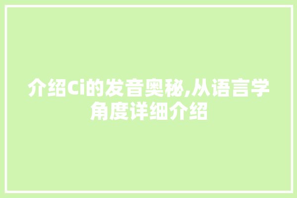 介绍Ci的发音奥秘,从语言学角度详细介绍