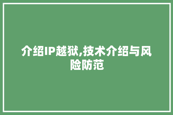 介绍IP越狱,技术介绍与风险防范