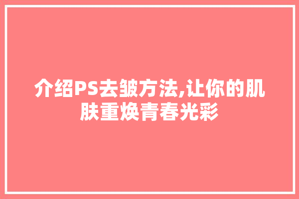 介绍PS去皱方法,让你的肌肤重焕青春光彩
