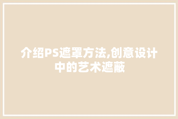 介绍PS遮罩方法,创意设计中的艺术遮蔽