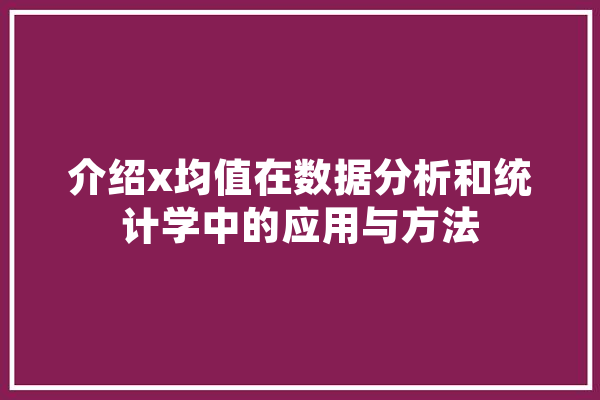 介绍x均值在数据分析和统计学中的应用与方法