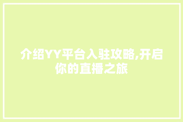 介绍YY平台入驻攻略,开启你的直播之旅