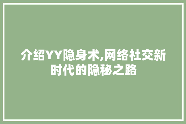 介绍YY隐身术,网络社交新时代的隐秘之路 智能助手