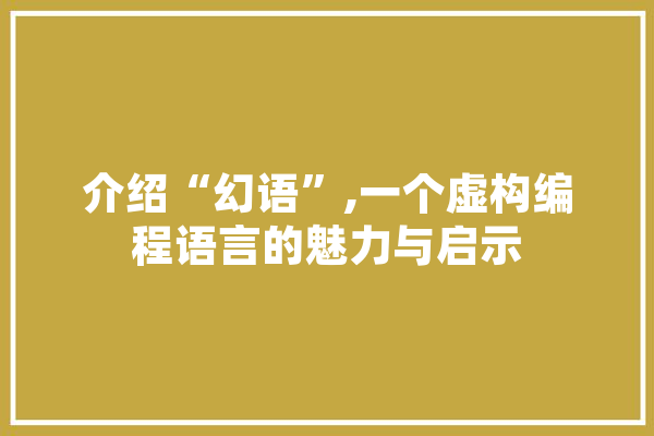 介绍“幻语”,一个虚构编程语言的魅力与启示