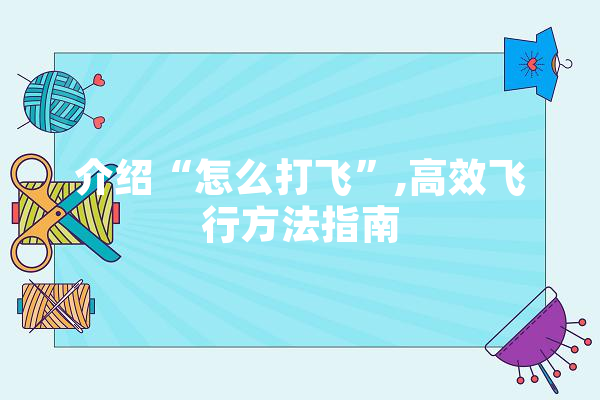 介绍“怎么打飞”,高效飞行方法指南