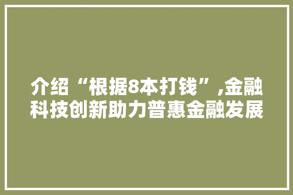 介绍“根据8本打钱”,金融科技创新助力普惠金融发展