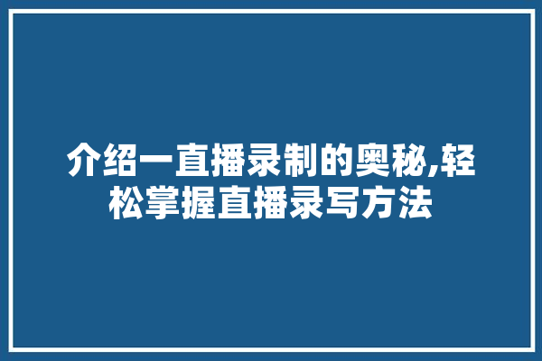 介绍一直播录制的奥秘,轻松掌握直播录写方法