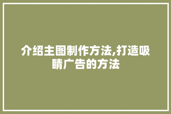 介绍主图制作方法,打造吸睛广告的方法