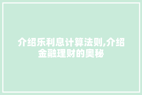 介绍乐利息计算法则,介绍金融理财的奥秘