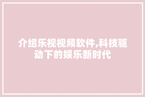 介绍乐视视频软件,科技驱动下的娱乐新时代