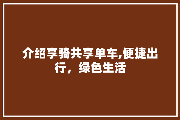 介绍享骑共享单车,便捷出行，绿色生活