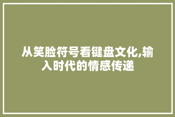 从笑脸符号看键盘文化,输入时代的情感传递