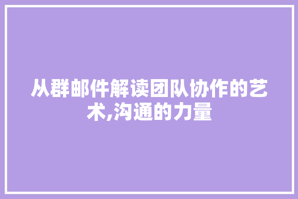 从群邮件解读团队协作的艺术,沟通的力量