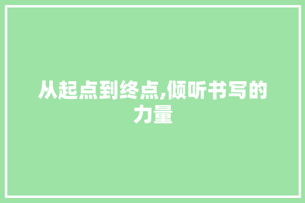 从起点到终点,倾听书写的力量