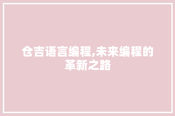 仓吉语言编程,未来编程的革新之路