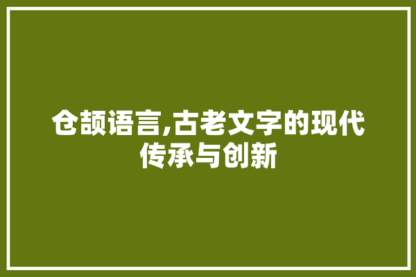 仓颉语言,古老文字的现代传承与创新 AI简讯