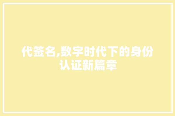 代签名,数字时代下的身份认证新篇章 智能助手