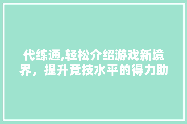 代练通,轻松介绍游戏新境界，提升竞技水平的得力助手 智能问答