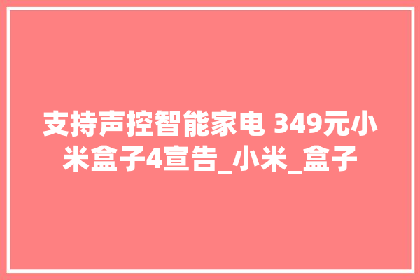 支持声控智能家电 349元小米盒子4宣告_小米_盒子