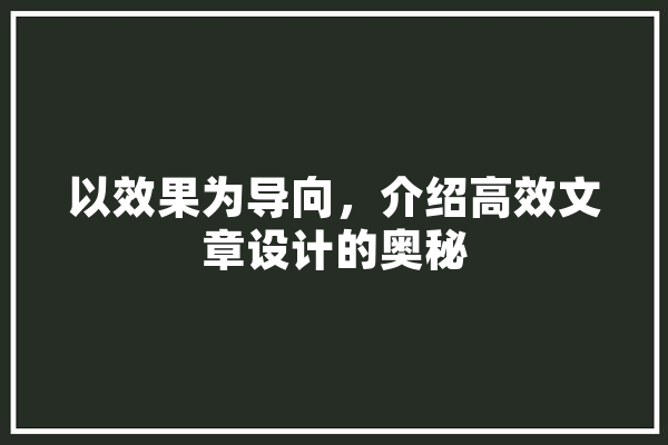 以效果为导向，介绍高效文章设计的奥秘