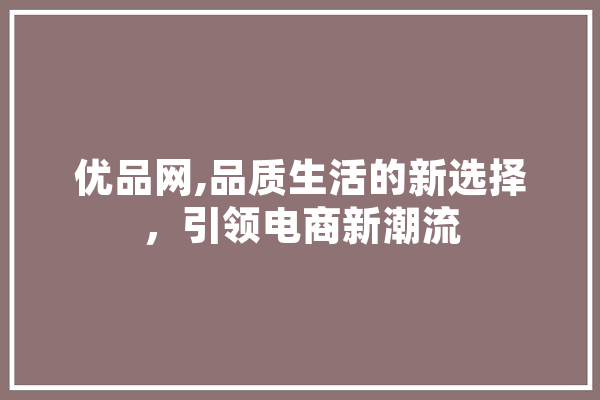 优品网,品质生活的新选择，引领电商新潮流
