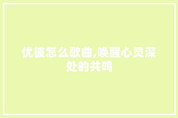 优彼怎么歌曲,唤醒心灵深处的共鸣