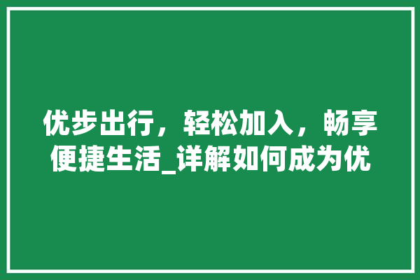 优步出行，轻松加入，畅享便捷生活_详解如何成为优步司机