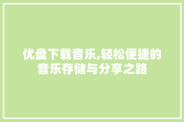 优盘下载音乐,轻松便捷的音乐存储与分享之路