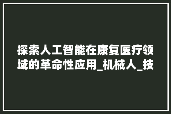 探索人工智能在康复医疗领域的革命性应用_机械人_技巧