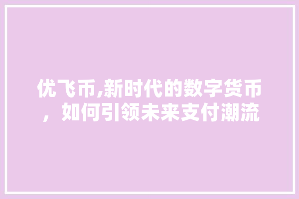 优飞币,新时代的数字货币，如何引领未来支付潮流